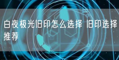 白夜极光旧印怎么选择 旧印选择推荐
