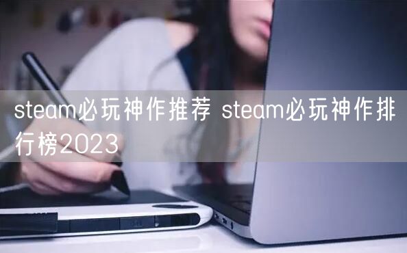 steam必玩神作推荐 steam必玩神作排行榜2023