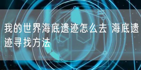 我的世界海底遗迹怎么去 海底遗迹寻找方法