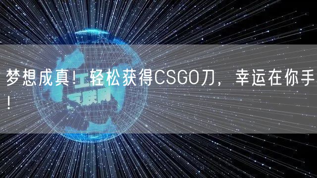 梦想成真!轻松获得CSGO刀,幸运在你手!