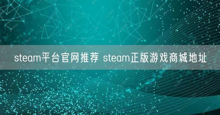steam平台官网推荐 steam正版游戏商城地址