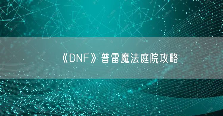 《DNF》普雷魔法庭院攻略