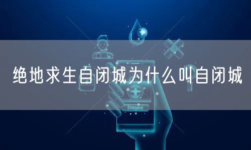 绝地求生自闭城为什么叫自闭城