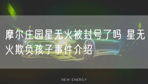 摩尔庄园星无火被封号了吗 星无火欺负孩子事件介绍
