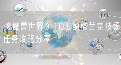 《魔兽世界》10.0纳格兰竞技场任务攻略分享