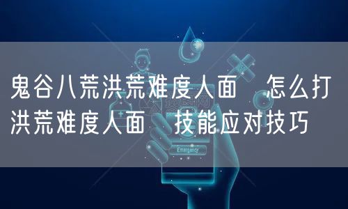鬼谷八荒洪荒难度人面鸮怎么打 洪荒难度人面鸮技能应对技巧