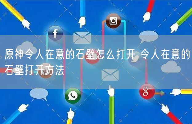 原神令人在意的石壁怎么打开 令人在意的石壁打开方法