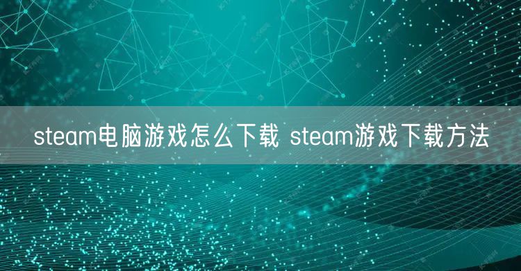 steam电脑游戏怎么下载 steam游戏下载方法