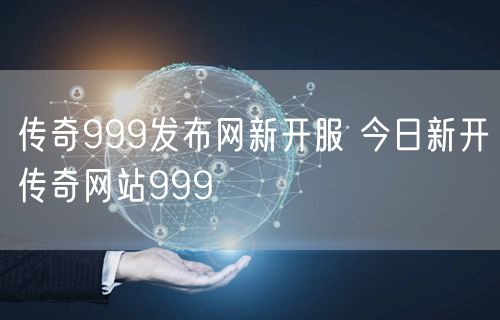 传奇999发布网新开服 今日新开传奇网站999