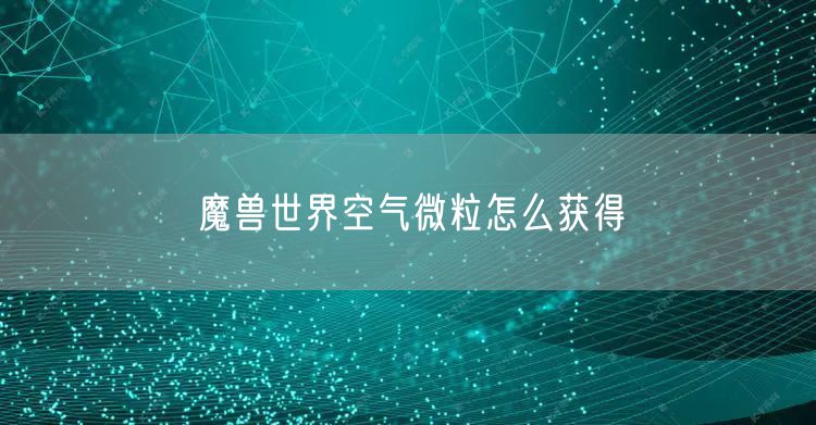 魔兽世界空气微粒怎么获得