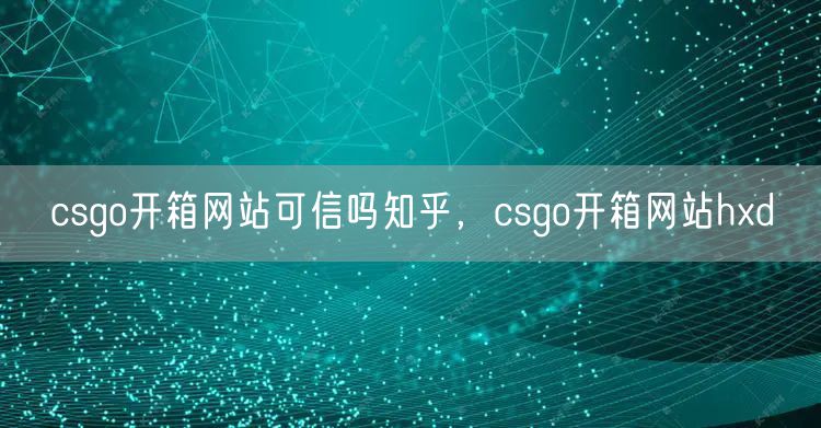 csgo开箱网站可信吗知乎，csgo开箱网站hxd