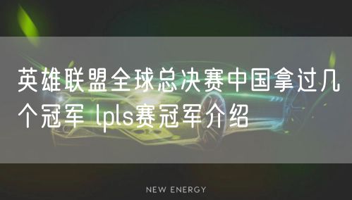 英雄联盟全球总决赛中国拿过几个冠军 lpls赛冠军介绍