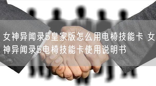 女神异闻录5皇家版怎么用电椅技能卡 女神异闻录5电椅技能卡使用说明书