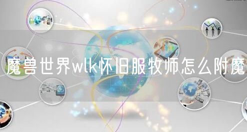 魔兽世界wlk怀旧服牧师怎么附魔