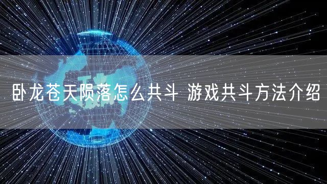 卧龙苍天陨落怎么共斗 游戏共斗方法介绍