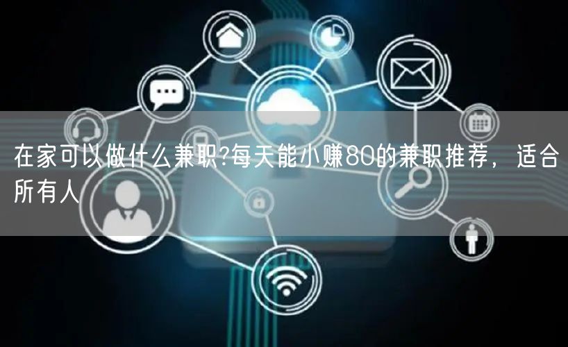 在家可以做什么兼职?每天能小赚80的兼职推荐，适合所有人