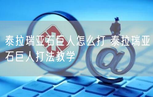 泰拉瑞亚石巨人怎么打 泰拉瑞亚石巨人打法教学