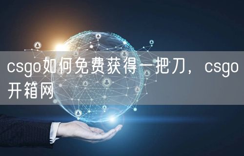 csgo如何免费获得一把刀，csgo开箱网