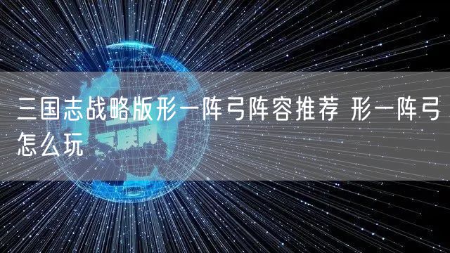三国志战略版形一阵弓阵容推荐 形一阵弓怎么玩