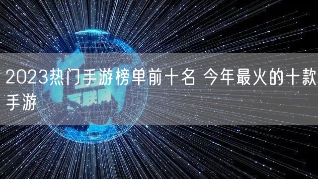 2023热门手游榜单前十名 今年最火的十款手游