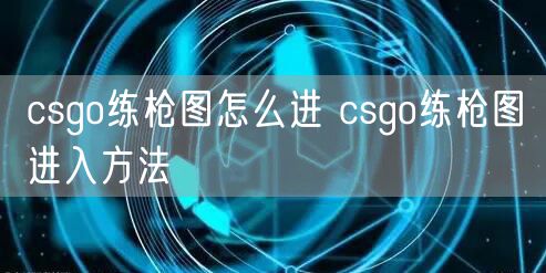 csgo练枪图怎么进 csgo练枪图进入方法