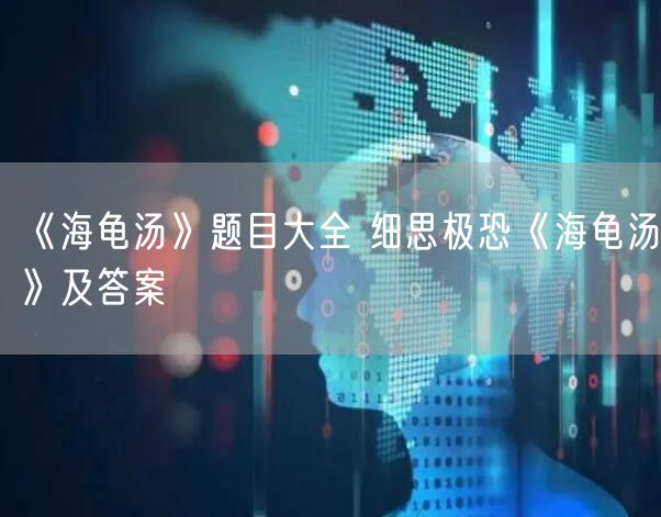 《海龟汤》题目大全 细思极恐《海龟汤》及答案