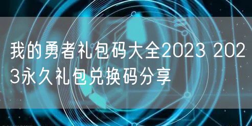 我的勇者礼包码大全2023 2023永久礼包兑换码分享
