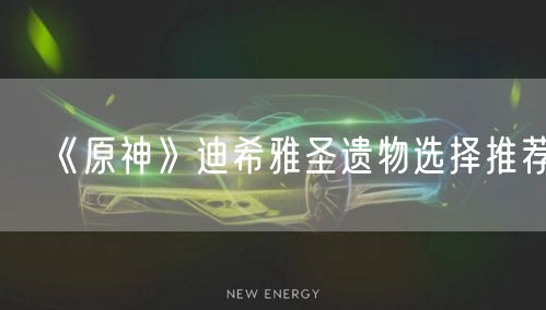 《原神》迪希雅圣遗物选择推荐