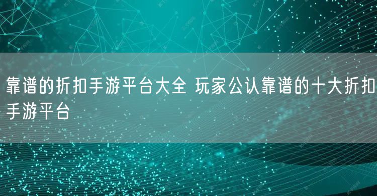 靠谱的折扣手游平台大全 玩家公认靠谱的十大折扣手游平台