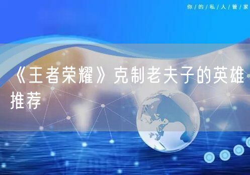 《王者荣耀》克制老夫子的英雄推荐