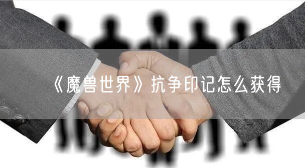 《魔兽世界》抗争印记怎么获得