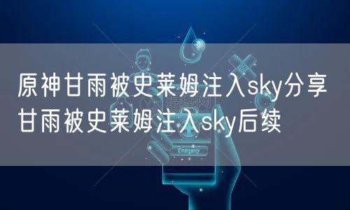 原神甘雨被史莱姆注入sky分享 甘雨被史莱姆注入sky后续