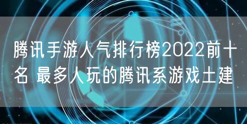 腾讯手游人气排行榜2022前十名 最多人玩的腾讯系游戏土建