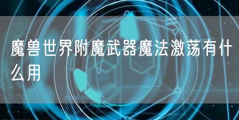 魔兽世界附魔武器魔法激荡有什么用