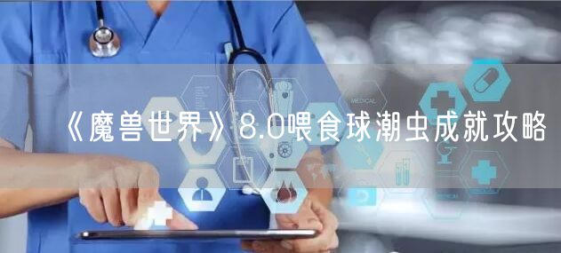 《魔兽世界》8.0喂食球潮虫成就攻略