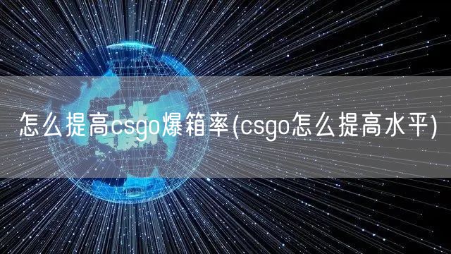 怎么提高csgo爆箱率(csgo怎么提高水平)