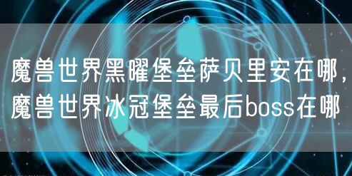 魔兽世界黑曜堡垒萨贝里安在哪，魔兽世界冰冠堡垒最后boss在哪