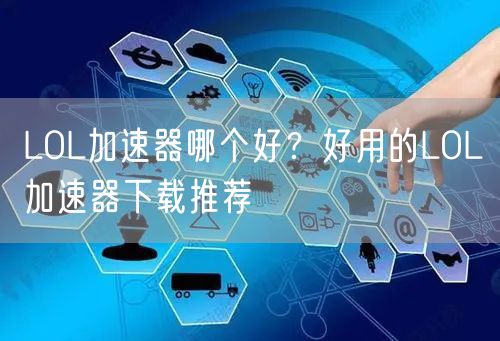 LOL加速器哪个好？好用的LOL加速器下载推荐