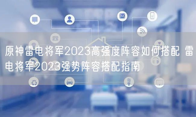 原神雷电将军2023高强度阵容如何搭配 雷电将军2023强势阵容搭配指南