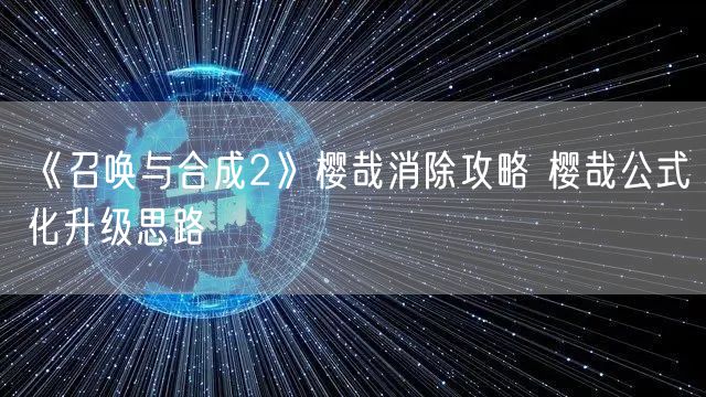 《召唤与合成2》樱哉消除攻略 樱哉公式化升级思路