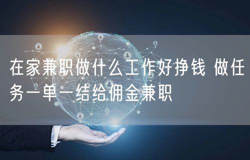 在家兼职做什么工作好挣钱 做任务一单一结给佣金兼职