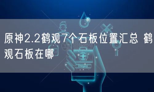 原神2.2鹤观7个石板位置汇总 鹤观石板在哪