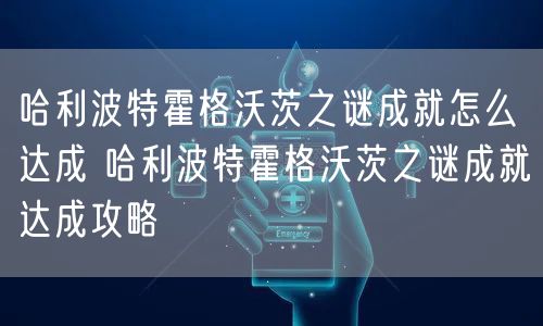 哈利波特霍格沃茨之谜成就怎么达成 哈利波特霍格沃茨之谜成就达成攻略