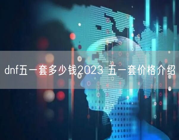 dnf五一套多少钱2023 五一套价格介绍