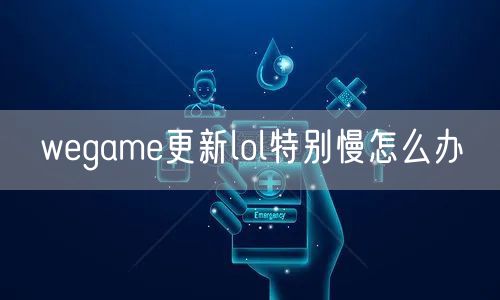 wegame更新lol特别慢怎么办