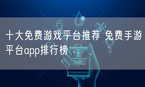 十大免费游戏平台推荐 免费手游平台app排行榜