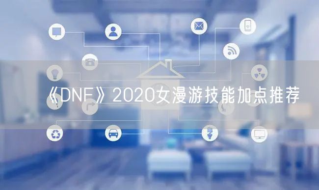 《DNF》2020女漫游技能加点推荐