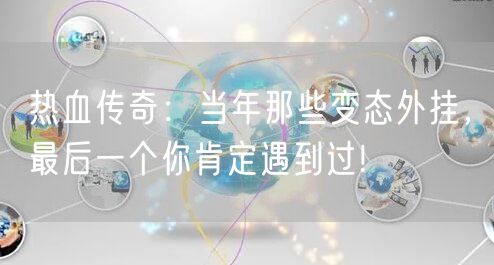 热血传奇：当年那些变态外挂，最后一个你肯定遇到过!