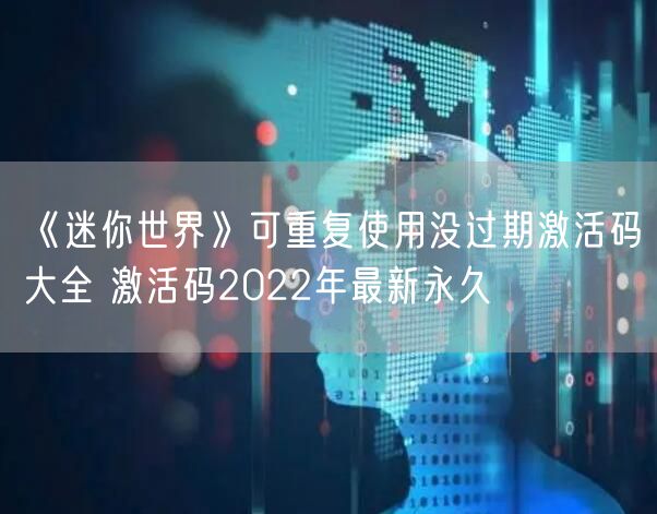 《迷你世界》可重复使用没过期激活码大全 激活码2022年最新永久