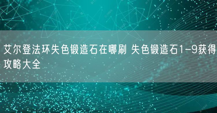 艾尔登法环失色锻造石在哪刷 失色锻造石1-9获得攻略大全